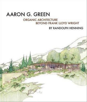Front cover of Aaron G. Green: Organic Architecture Beyond Frank Lloyd Wright.