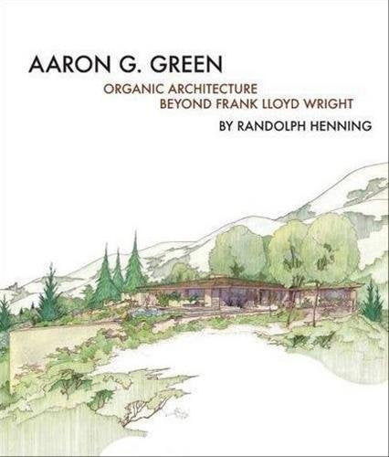 Front cover of Aaron G. Green: Organic Architecture Beyond Frank Lloyd Wright.